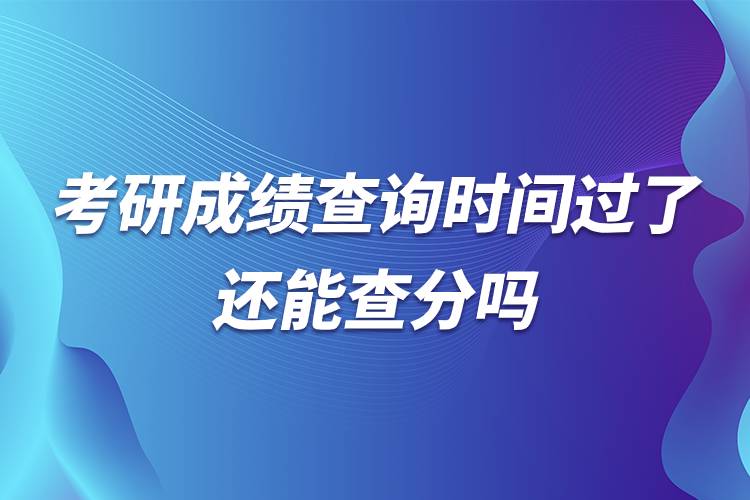 考研成績(jī)查詢時(shí)間過了還能查分嗎.jpg