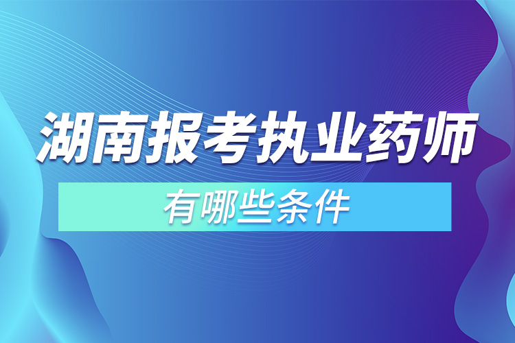 湖南報(bào)考執(zhí)業(yè)藥師有哪些條件.jpg