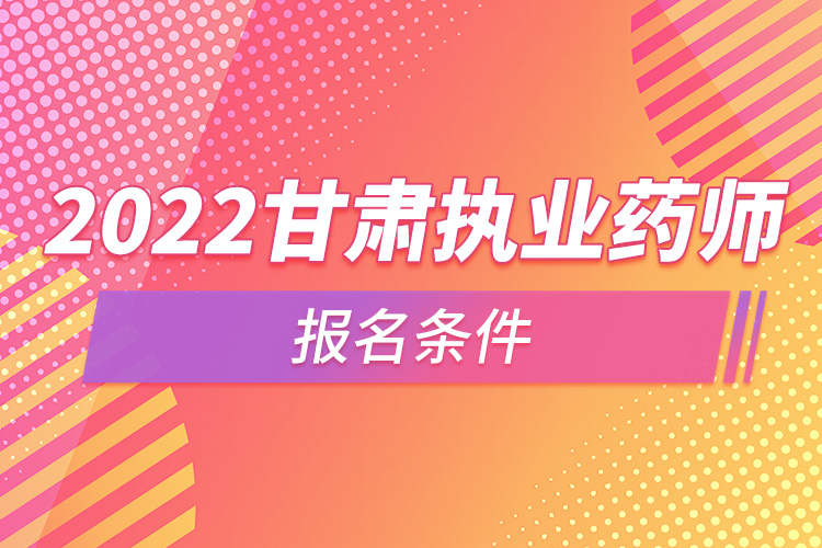 2022甘肅執(zhí)業(yè)藥師報名條件.jpg