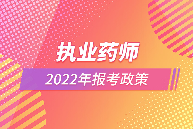 執(zhí)業(yè)藥師2022年報考政策.jpg