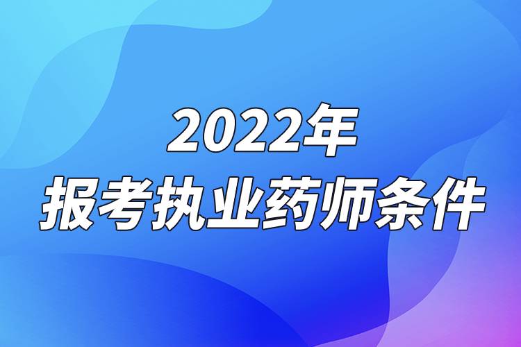 2022年報考執(zhí)業(yè)藥師條件.jpg