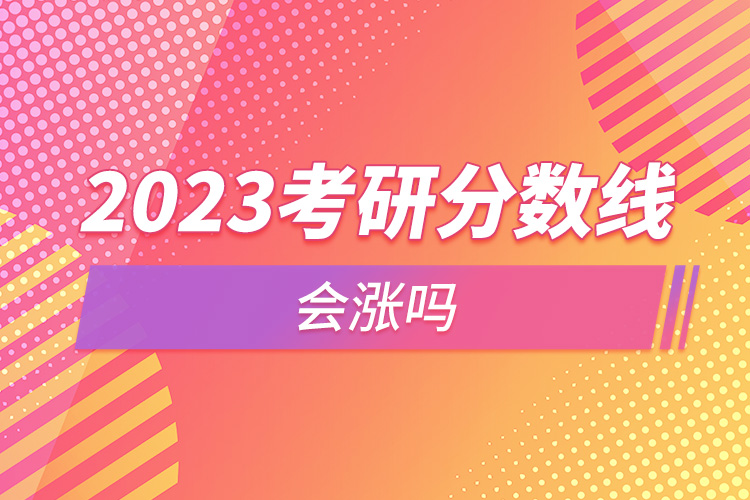 2023考研分?jǐn)?shù)線會(huì)漲嗎.jpg