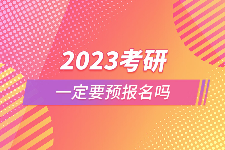 2023考研一定要預報名嗎.jpg