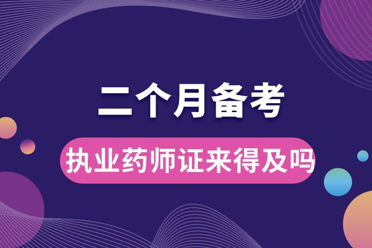 二個(gè)月備考執(zhí)業(yè)藥師證來得及嗎.jpg