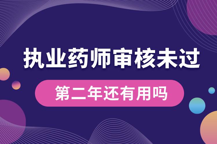 執(zhí)業(yè)藥師審核未過(guò)第二年還有用嗎.jpg