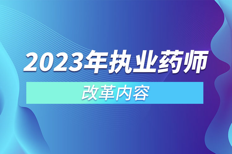 2023年執(zhí)業(yè)藥師改革內(nèi)容.jpg