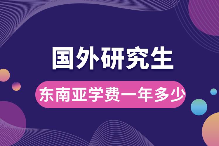 國外研究生東南亞學(xué)費(fèi)一年多少.jpg