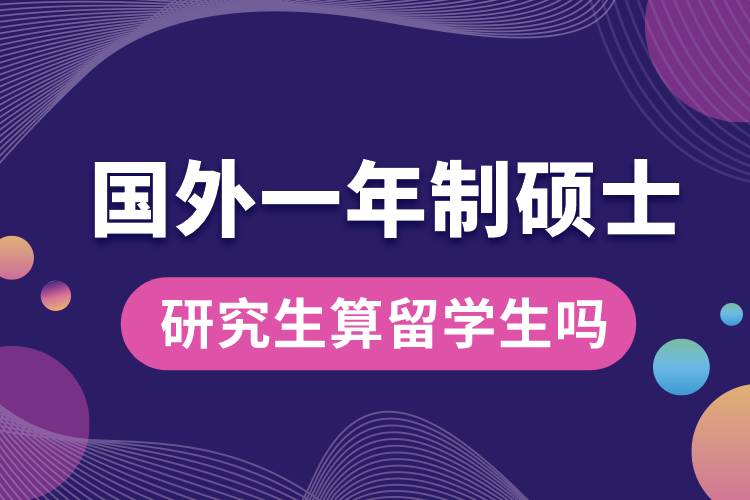 國外一年制碩士研究生算留學(xué)生嗎.jpg