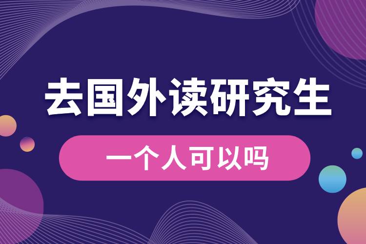 一個(gè)人去國(guó)外讀研究生可以嗎.jpg