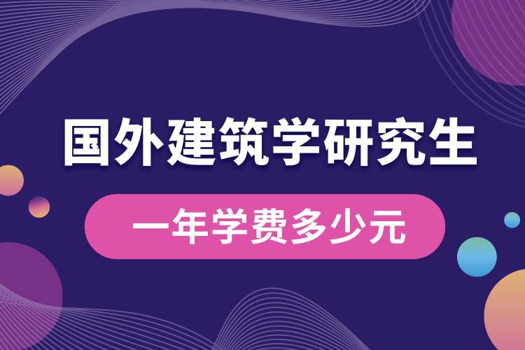 國(guó)外建筑學(xué)研究生一年學(xué)費(fèi)多少元.jpg