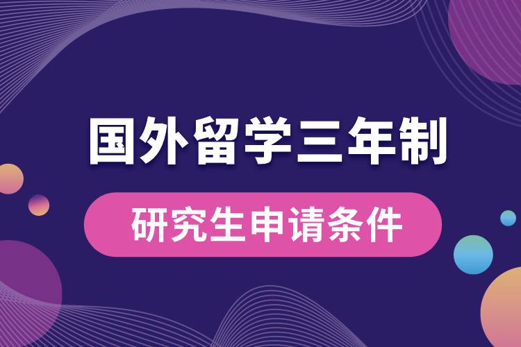 國外留學(xué)三年制研究生申請(qǐng)條件.jpg