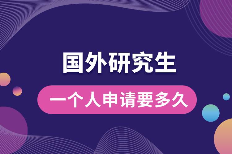 一個(gè)人申請(qǐng)國(guó)外研究生要多久.jpg