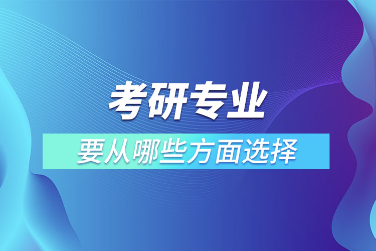 考研專業(yè)要從哪些方面選擇.jpg