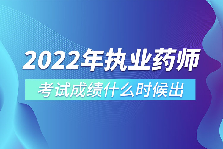 2022年執(zhí)業(yè)藥師考試成績什么時(shí)候出.jpg