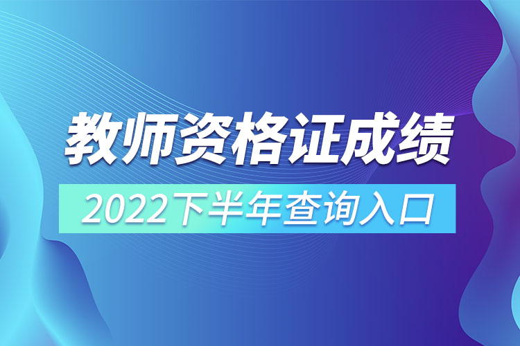 教師資格證成績2022下半年查詢入口.jpg