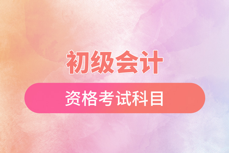 初級(jí)會(huì)計(jì)資格考試科目.jpg