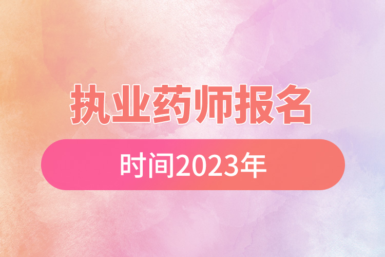 執(zhí)業(yè)藥師報名時間2023年.jpg