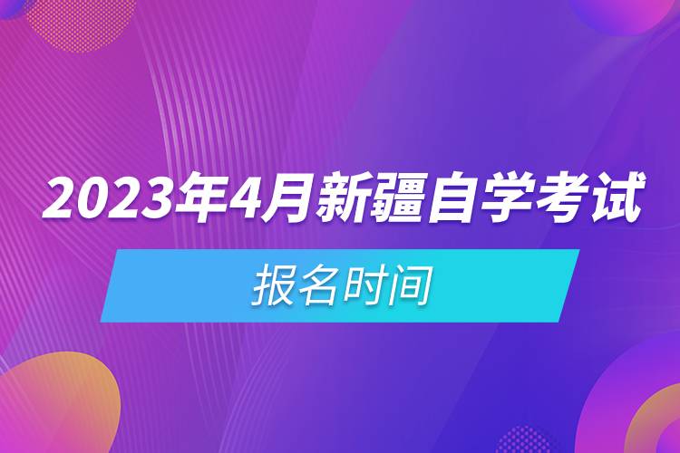 2023年4月新疆自學考試報名時間.jpg