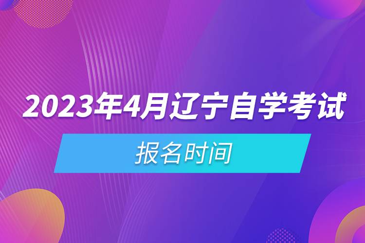 2023年4月遼寧自學(xué)考試報名時間.jpg