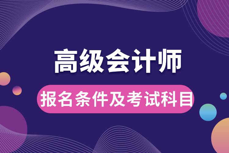 高級(jí)會(huì)計(jì)師報(bào)名條件及考試科目.jpg