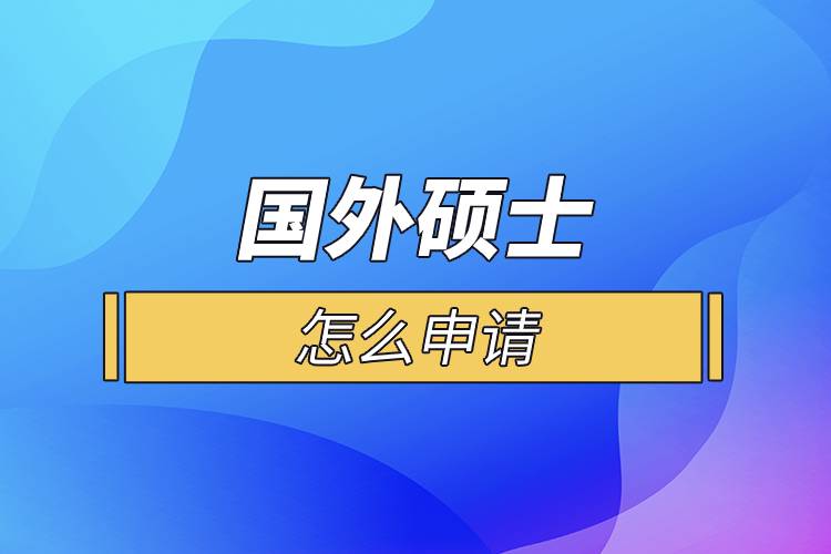 國(guó)外碩士怎么申請(qǐng).jpg