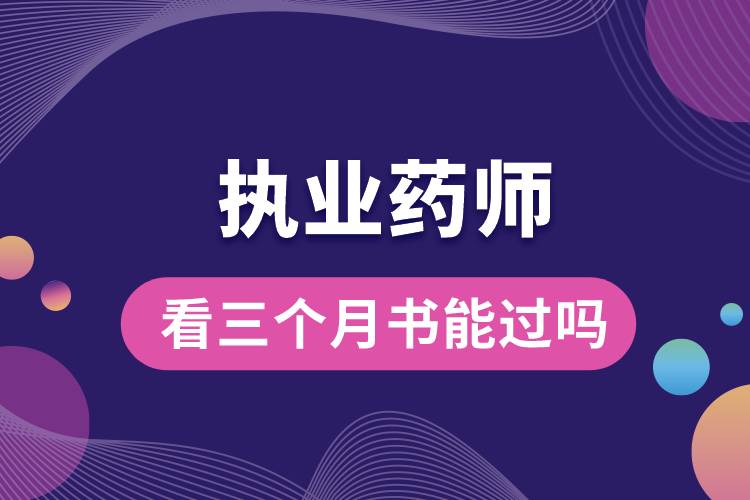 執(zhí)業(yè)藥師看三個(gè)月書能過(guò)嗎.jpg