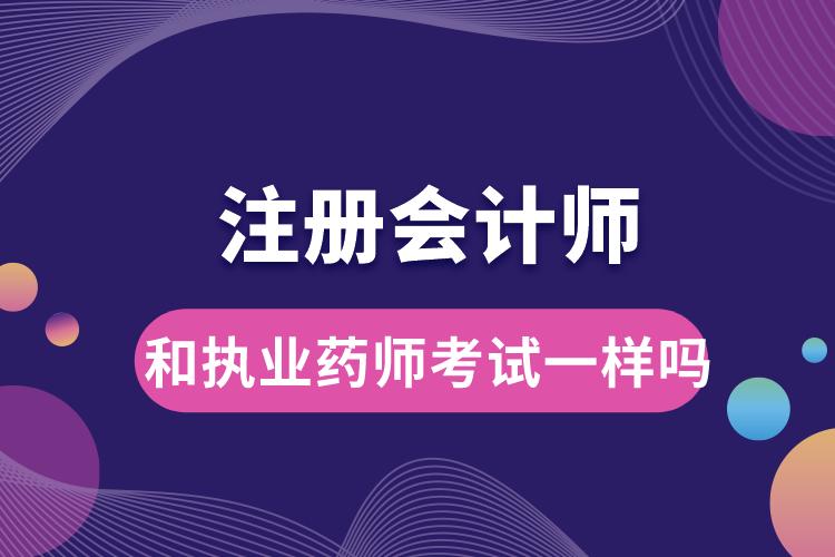 注冊(cè)會(huì)計(jì)師和執(zhí)業(yè)藥師考試一樣嗎.jpg