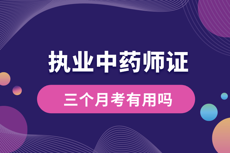 三個(gè)月考執(zhí)業(yè)中藥師證有用嗎.jpg