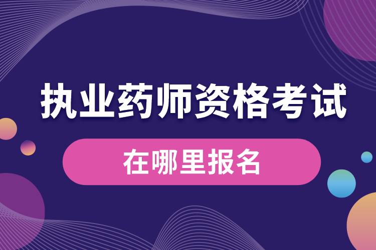 執(zhí)業(yè)藥師資格考試在哪里報(bào)名.jpg