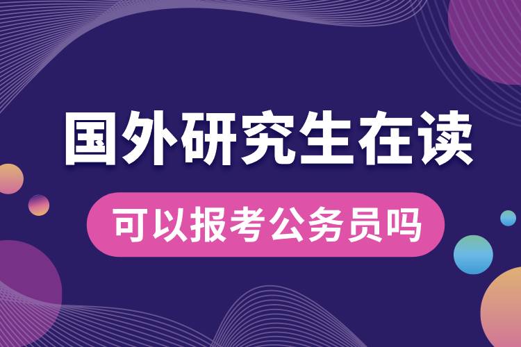 國外研究生在讀可以報(bào)考公務(wù)員嗎.jpg