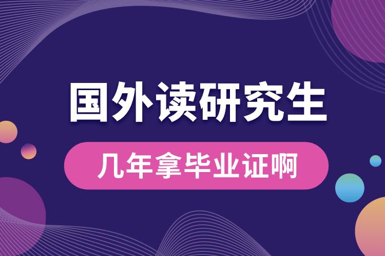 國(guó)外讀研究生幾年拿畢業(yè)證啊.jpg