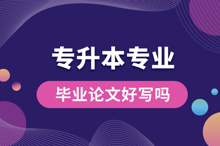 專升本專業(yè)畢業(yè)論文好寫嗎.jpg