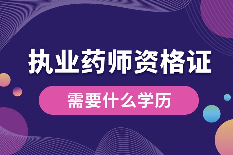 拿執(zhí)業(yè)藥師資格證書需要什么學(xué)歷.jpg