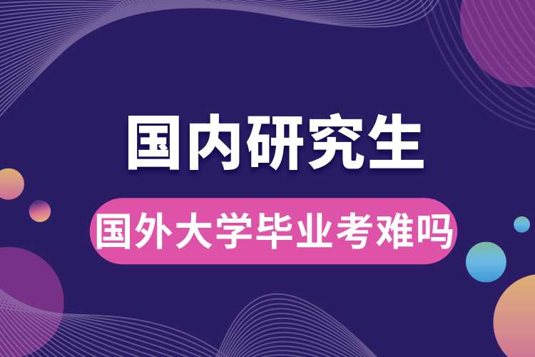 國外大學畢業(yè)考國內(nèi)研究生難嗎.jpg