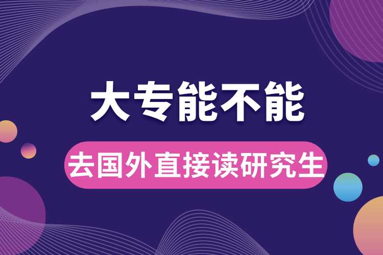 大專能不能去國(guó)外直接讀研究生.jpg