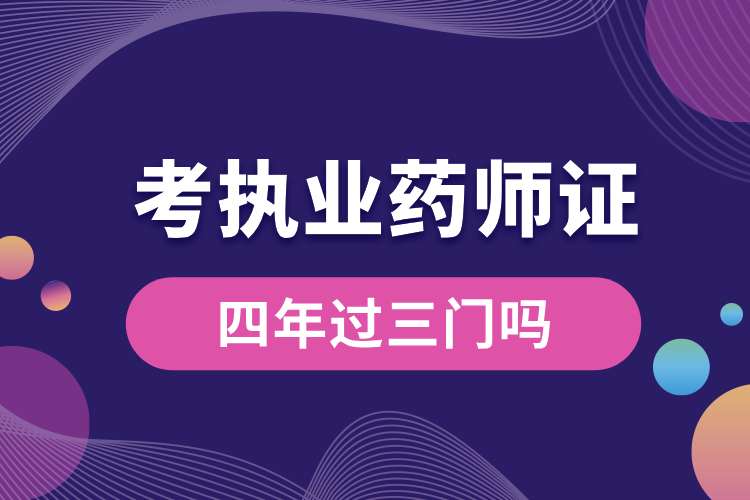 考執(zhí)業(yè)藥師證四年過(guò)三門嗎.jpg