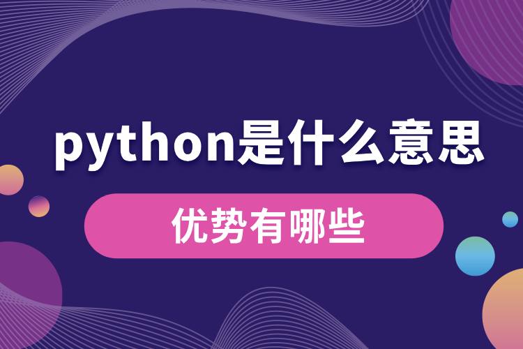 python是什么意思？優(yōu)勢有哪些.jpg