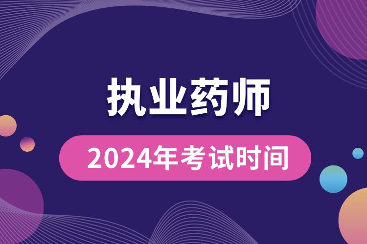 執(zhí)業(yè)藥師2024年考試時間.jpg