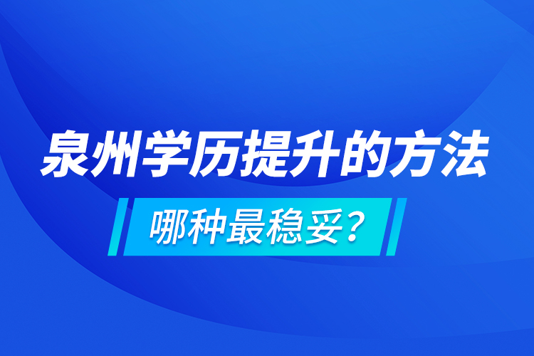 泉州學(xué)歷提升的方法，哪種最穩(wěn)妥？