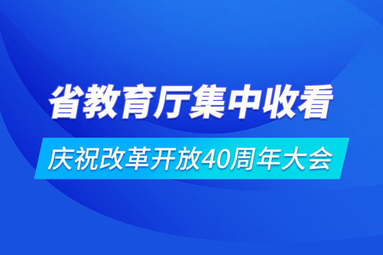 省教育廳集中收看慶祝改革開放40周年大會(huì)