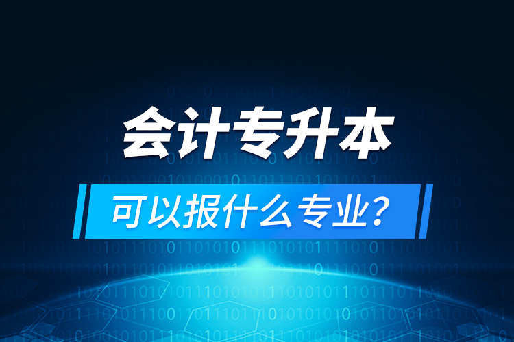 會(huì)計(jì)專升本可以報(bào)什么專業(yè)？