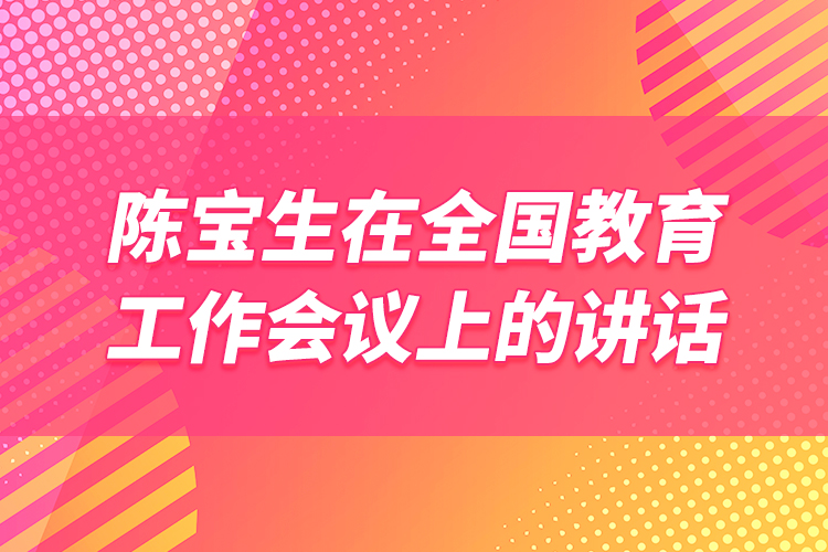 陳寶生在全國(guó)教育工作會(huì)議上的講話