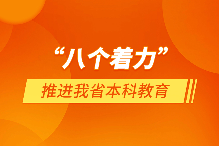 “八個著力”推進(jìn)我省本科教育