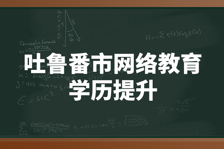 吐魯番市網(wǎng)絡(luò)教育學(xué)歷提升