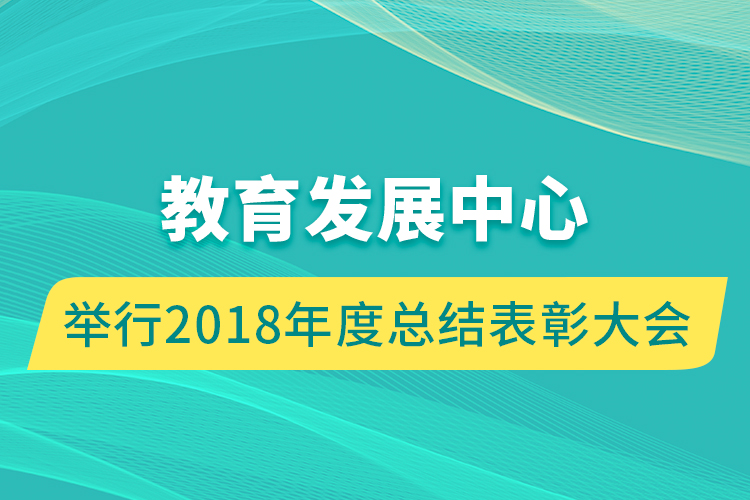 教育發(fā)展中心舉行2018年度總結(jié)表彰大會