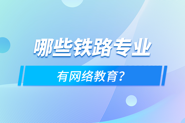 哪些鐵路專業(yè)有網(wǎng)絡(luò)教育？