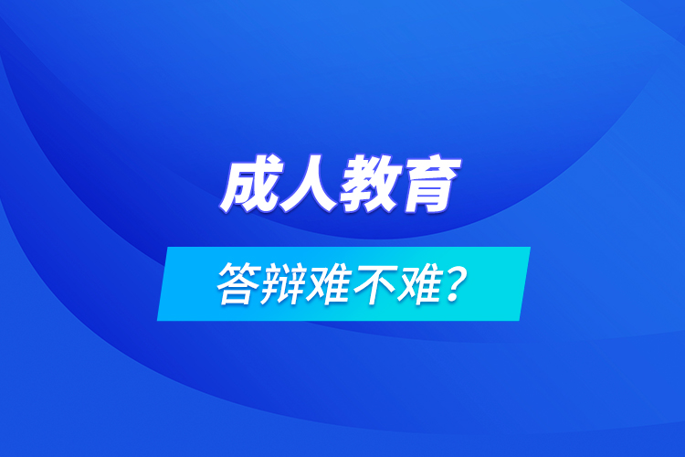 成人教育答辯難不難？