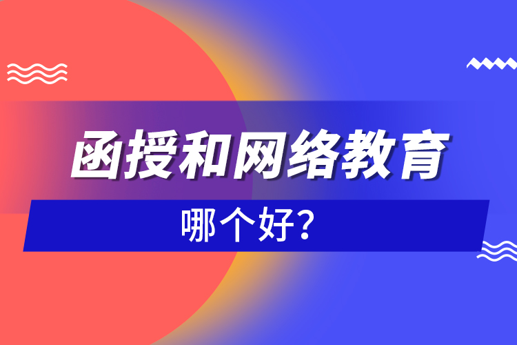 函授和網(wǎng)絡(luò)教育哪個好？