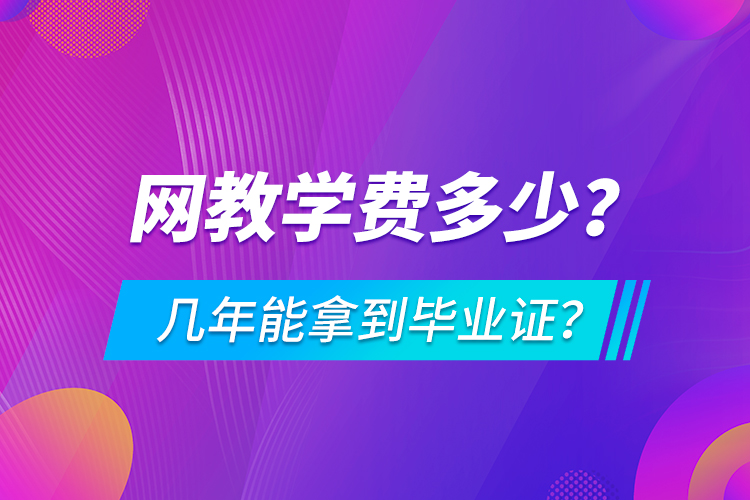 網(wǎng)教學(xué)費(fèi)多少，幾年能拿到畢業(yè)證？