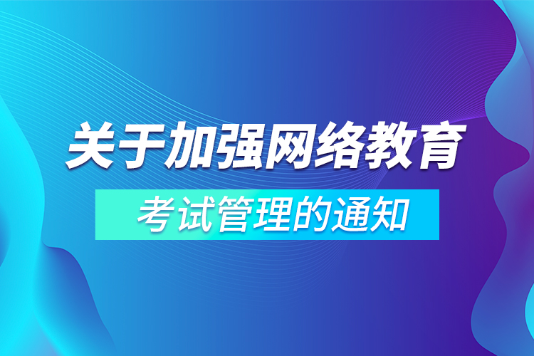 關于加強網絡教育考試管理的通知